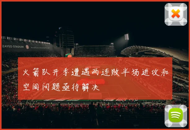 火箭队开季遭遇两连败半场进攻和空间问题亟待解决