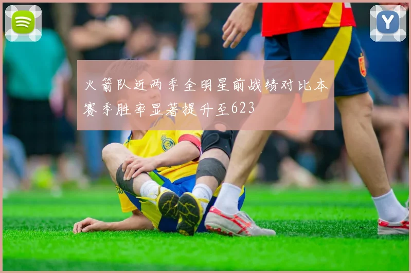 火箭队近两季全明星前战绩对比本赛季胜率显著提升至623