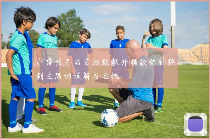 小雷为不当言论致歉并捐款弥补热刺主席的误解与困扰
