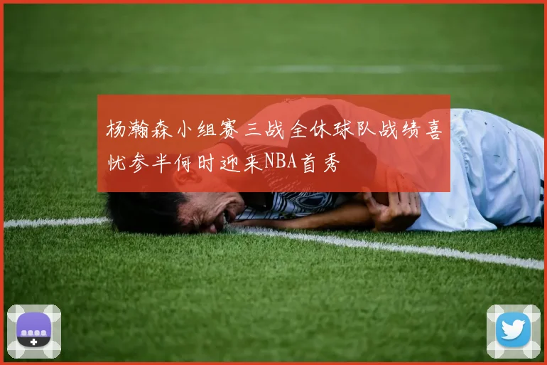 杨瀚森小组赛三战全休球队战绩喜忧参半何时迎来NBA首秀