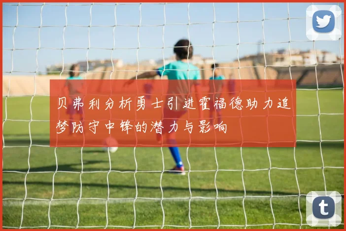 贝弗利分析勇士引进霍福德助力追梦防守中锋的潜力与影响