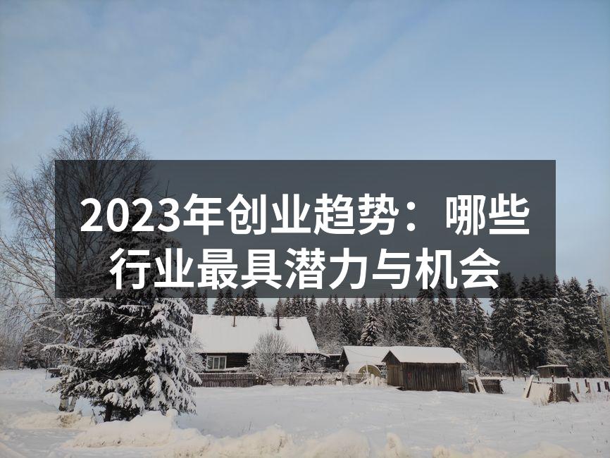 2023年创业趋势：哪些行业最具潜力与机会
